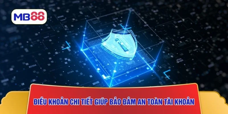 Điều khoản chi tiết giúp bảo đảm an toàn tài khoản
