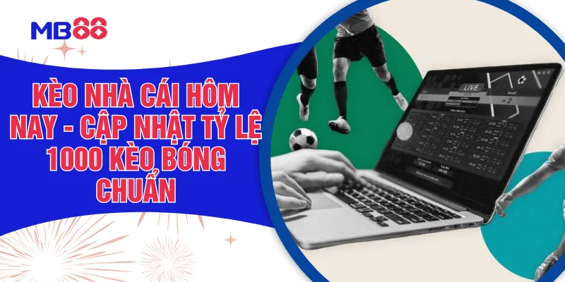 Kèo Nhà Cái Hôm Nay - Cập Nhật Tỷ Lệ 1000 Kèo Bóng Chuẩn