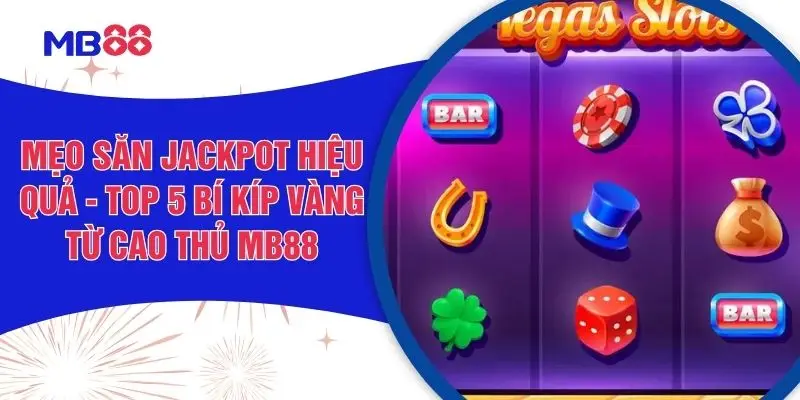 Mẹo Săn Jackpot Hiệu Quả - Top 5 Bí Kíp Vàng Từ Cao Thủ MB88